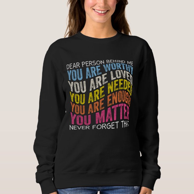 Dear person behind me you are worthy you are loved sweatshirt (Front)