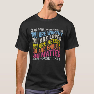 Dear person behind me you are worthy you are loved T-Shirt