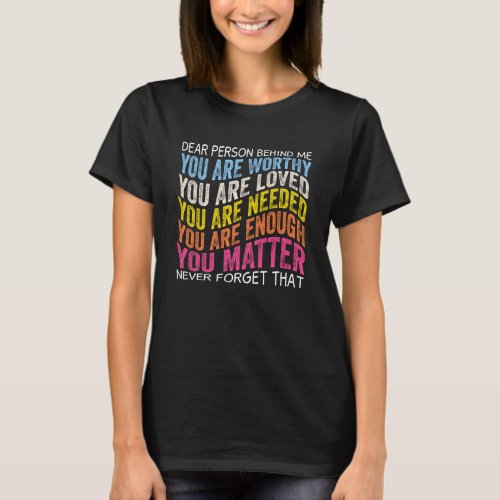 Dear person behind me you are worthy you are loved T_Shirt