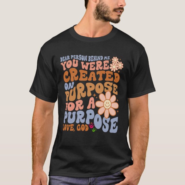 Dear Person Behind Me You Were Created on Purpose  T-Shirt (Front)