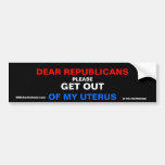 Dear Republicans Please Get Out Of My Uterus Bumper Sticker at Zazzle