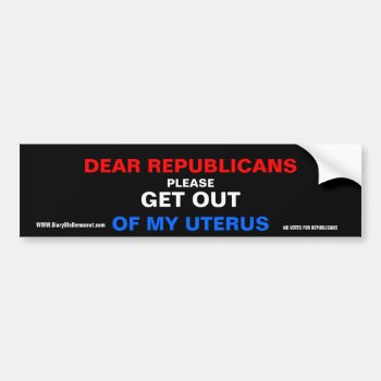 Dear Republicans Please Get Out Of My Uterus Bumper Sticker by DIVADEMOCRATS at Zazzle