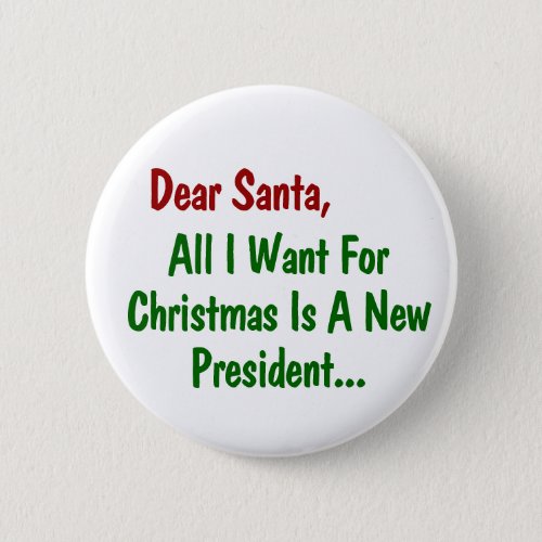 Dear Santa All I Want For Xmas Is A New President Button