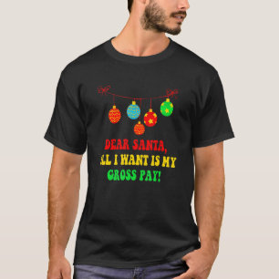 Dear Santa All I Want Is My Gross Pay  Christmas T-Shirt