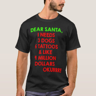 Dear Santa I Needs 3 Dogs 6 Tattoos &amp; Like 9 M T-Shirt