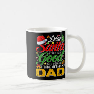 Dear Santa I Tried To Be Good But I Take After My Coffee Mug