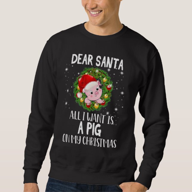 Dear Santa I Want A Pig On My Christmas Holiday Sweatshirt (Front)