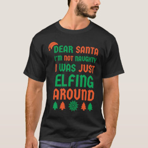Dear Santa Im Not Naughty I Was Just Elfing Around T-Shirt