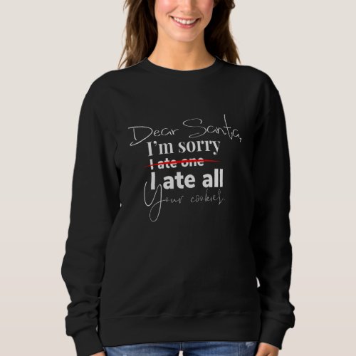 Dear Santa Im Sorry I Ate One  I Ate All Your Coo Sweatshirt