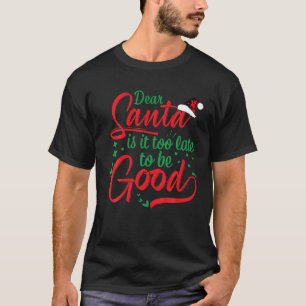 Dear Santa Is It Too Late To Be Good Funny Christm T-Shirt