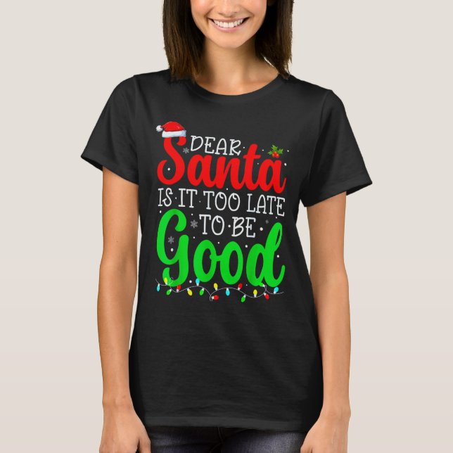 Dear Santa Is It Too Late To Be Good Funny Christm T-Shirt (Front)