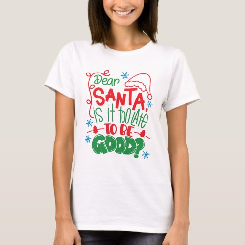 Dear Santa Is It Too Late To Be Good T_Shirt