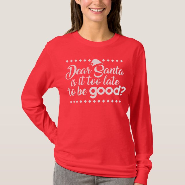 Dear Santa is it too late to be good? T-Shirt (Front)