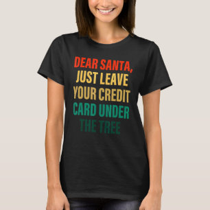 Dear Santa Just Leave Your Credit Card Under The T T-Shirt