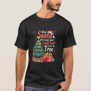 Dear Santa Just Leave Your Credit Card Under The T T-Shirt