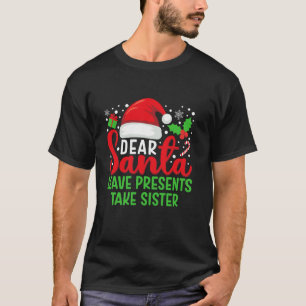 Dear Santa Leave Presents Take Sister Family Chris T-Shirt
