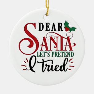 Dear Santa Let's Pretend I've Tried   Ceramic Ornament