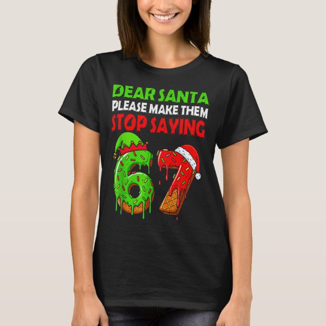 Dear Santa Make Them Stop Saying 67 Christmas Six  T-Shirt (Front)