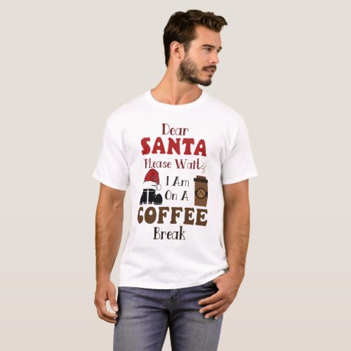 Dear SANTA Please Wait I Am on a COFFEE Break  T_Shirt