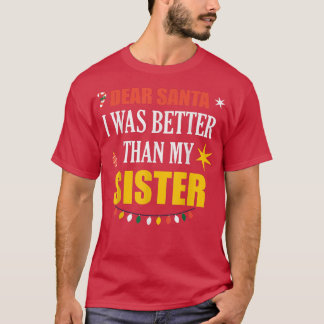 Dear Santa Sister Dear Santa I Was Better Than My  T-Shirt