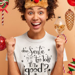 Dear Santa too late to be Good Script Christmas T-Shirt<br><div class="desc">Dear Santa is it too late to be Good Script Christmas.  Festive humor quote in an artsy typography with star motifs.</div>