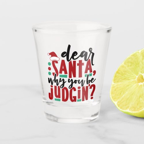 Dear Santa Why You Be Judgin  Fun Christmas Humor Shot Glass