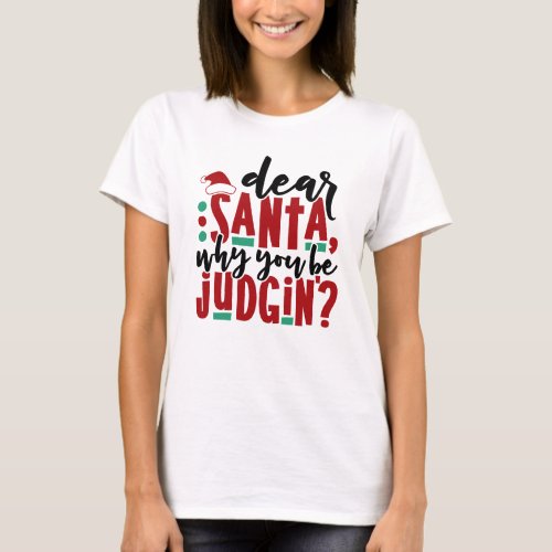 Dear Santa Why You Be Judgin  Fun Christmas Humor T_Shirt