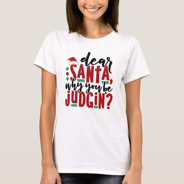 Dear Santa Why You Be Judgin | Fun Christmas Humor T-Shirt (Front)
