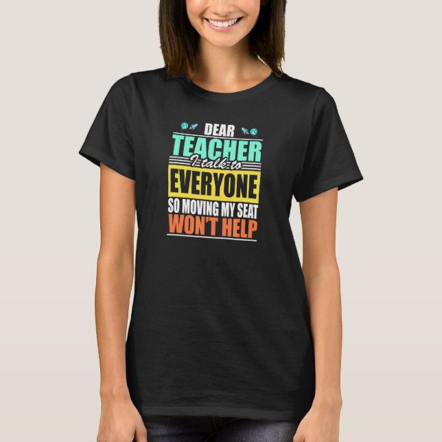 Dear Teacher I Talk To Everyone Moving My Seat Won T-Shirt (Front)