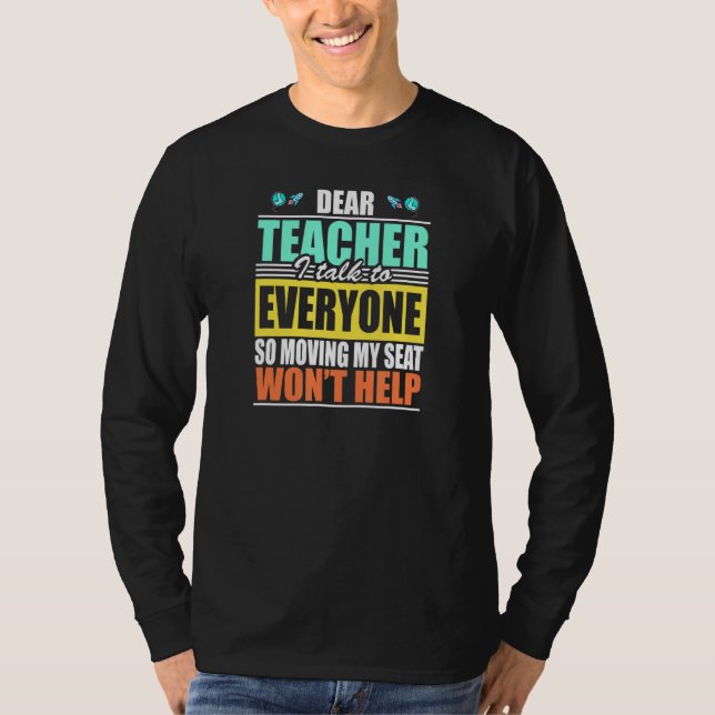 Dear Teacher I Talk To Everyone Moving My Seat Won T-Shirt (Front)