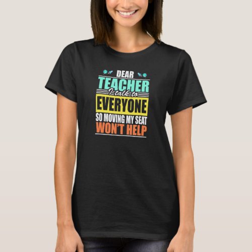 Dear Teacher I Talk To Everyone Moving My Seat Won T-Shirt