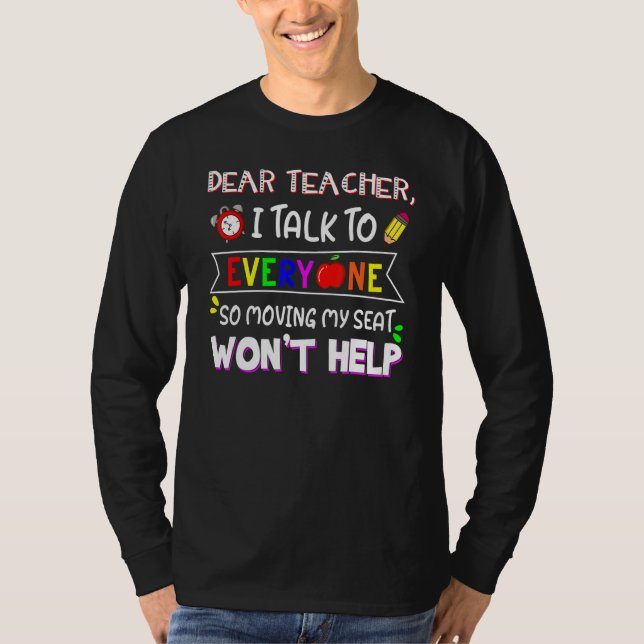 Dear Teacher I Talk To Everyone Moving Seat Wont H T-Shirt (Front)