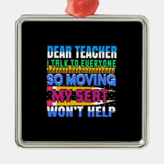 Dear Teacher I Talk To Everyone So Moving My Seat Metal Ornament