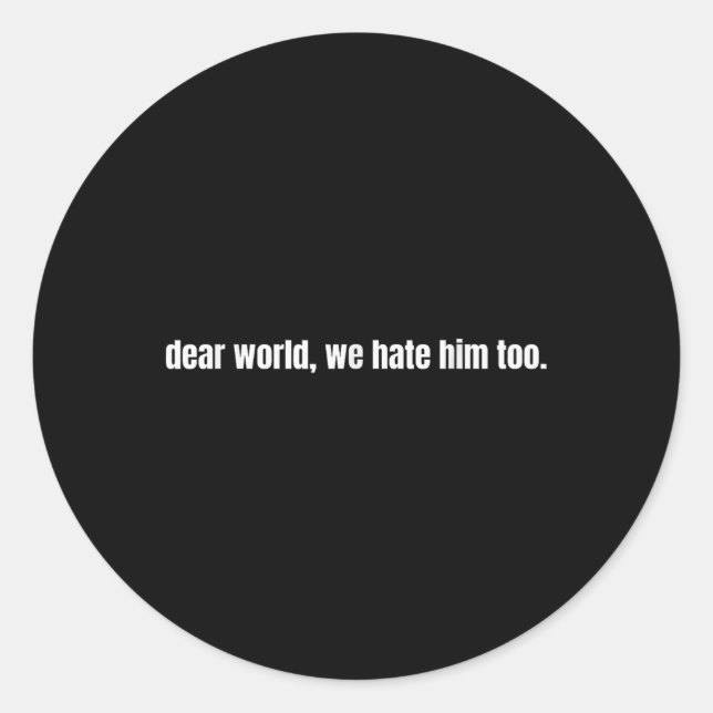 Dear World We Hate Him Too  Classic Round Sticker (Front)