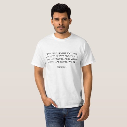 Death is nothing to us since when we are death T_Shirt