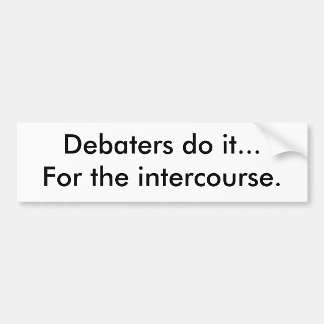 Debaters do it...For the intercourse. Bumper Sticker (Front)