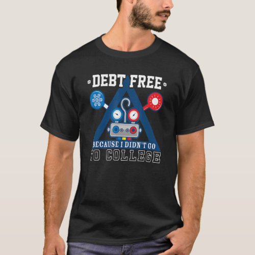 Debt Free Because I Didnt Go To College For Hvac T T_Shirt