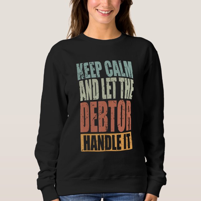 Debtor Keep Calm and let the Debtor handle it Sweatshirt (Front)