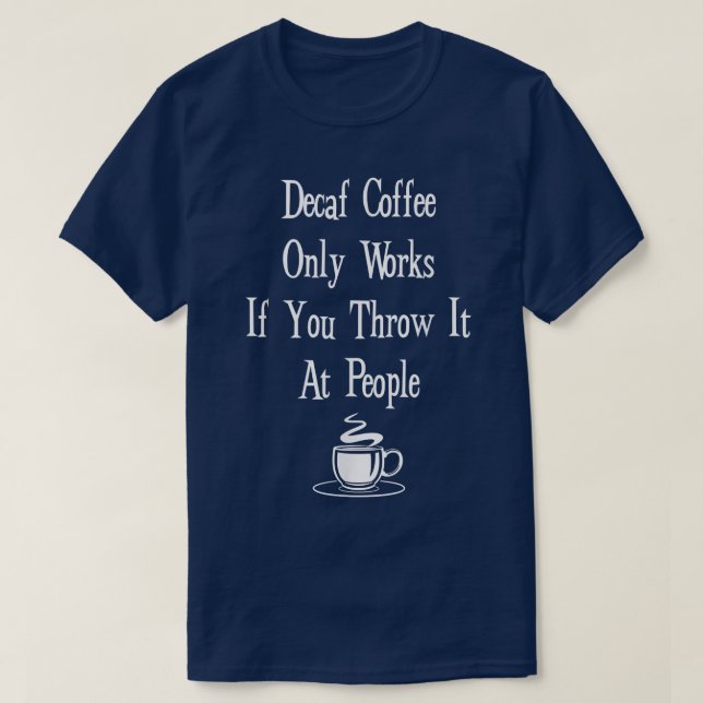 Decaf Coffee FunnyDecaf Only Works If You Throw It T-Shirt (Design Front)