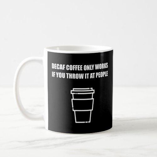Decaf Coffee Only Works If You Throw It At People  Coffee Mug