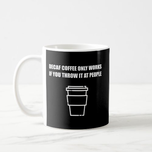 Decaf Coffee Only Works If You Throw It At People  Coffee Mug