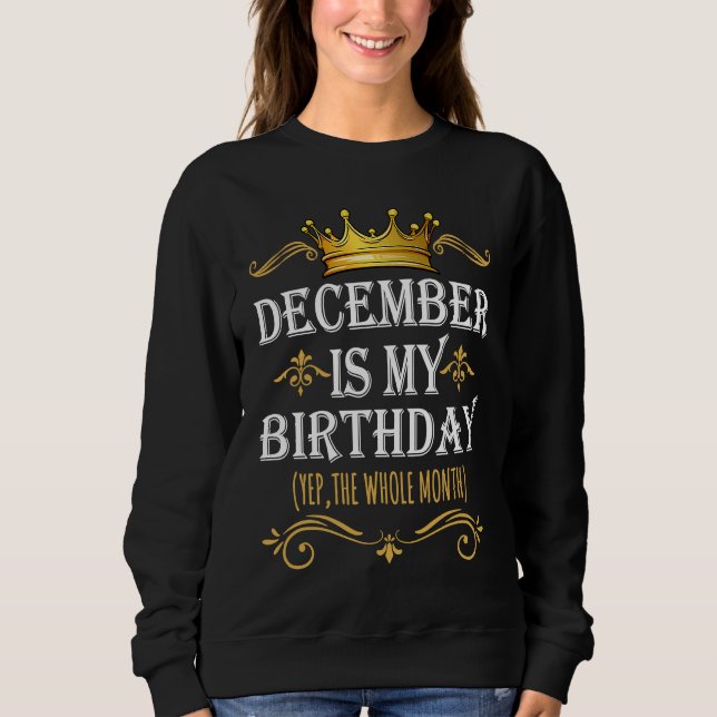 December Is my Birthday Yep The Whole Month Birthd Sweatshirt (Front)