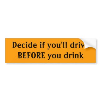 Decide if you'll driveBEFORE you drink bumpersticker