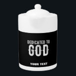 DEDICATED TO GOD COOL CUSTOMIZABLE WHITE  TEXT TEAPOT<br><div class="desc">THIS IS A COLOURFUL DESIGN FITTING FOR EVERYONE DEDICATED TO GOD ALMIGHY ON THE ALTAR LIKE (Seminarians in the seminary, reverend, fathers, sisters, brothers, monks, nuns, faithful catholics, anglicans, pentecostal and other religious in communion, sons and daughters of god, children of light, people that love their neigbours, church christians who...</div>