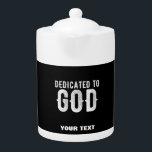 DEDICATED TO GOD COOL CUSTOMIZABLE WHITE  TEXT TEAPOT<br><div class="desc">THIS IS A COLOURFUL DESIGN FITTING FOR EVERYONE DEDICATED TO GOD ALMIGHY ON THE ALTAR LIKE (Seminarians in the seminary, reverend, fathers, sisters, brothers, monks, nuns, faithful catholics, anglicans, pentecostal and other religious in communion, sons and daughters of god, children of light, people that love their neigbours, church christians who...</div>