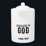 DEDICATED TO GOD  CUSTOMIZABLE COOL BLACK TEXT TEAPOT<br><div class="desc">THIS IS A COLOURFUL DESIGN FITTING FOR EVERYONE DEDICATED TO GOD ALMIGHY ON THE ALTAR LIKE (Seminarians in the seminary, reverend, fathers, sisters, brothers, monks, nuns, faithful catholics, anglicans, pentecostal and other religious in communion, sons and daughters of god, children of light, people that love their neigbours, church christians who...</div>