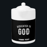 DEDICATED TO GOD CUSTOMIZABLE COOL WHITE TEXT TEAPOT<br><div class="desc">THIS IS A COLOURFUL DESIGN FITTING FOR EVERYONE DEDICATED TO GOD ALMIGHY ON THE ALTAR LIKE (Seminarians in the seminary, reverend, fathers, sisters, brothers, monks, nuns, faithful catholics, anglicans, pentecostal and other religious in communion, sons and daughters of god, children of light, people that love their neigbours, church christians who...</div>