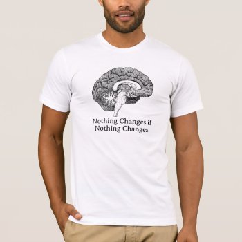 Deep Thoughts Nothing Changes Brain Shirt by wasootch at Zazzle