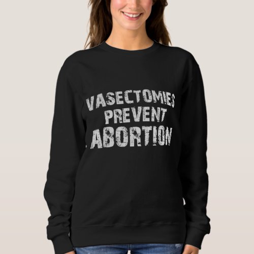 Defend Vasectomies Prevent Abortion Pro Choice 197 Sweatshirt