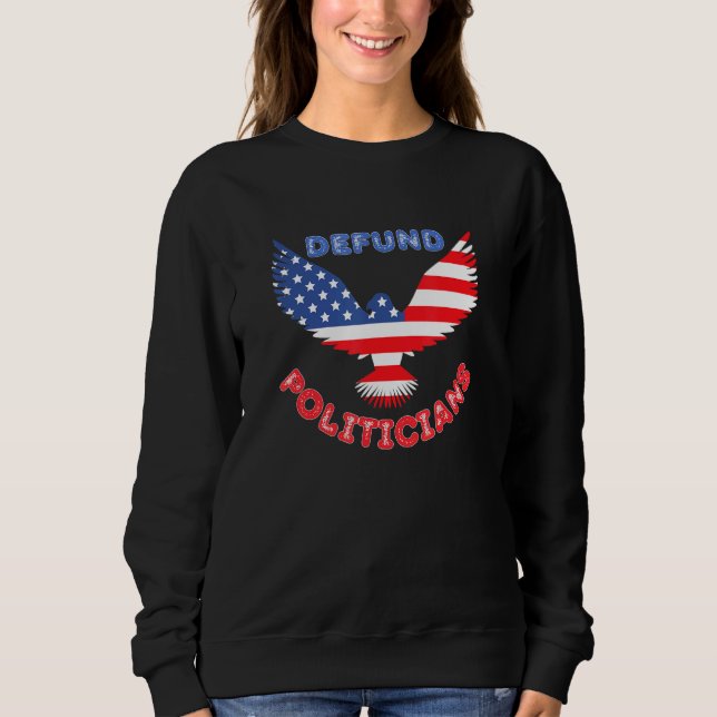 Defund Politicians Patriotic Bald Eagle Us Flag 1 Sweatshirt (Front)